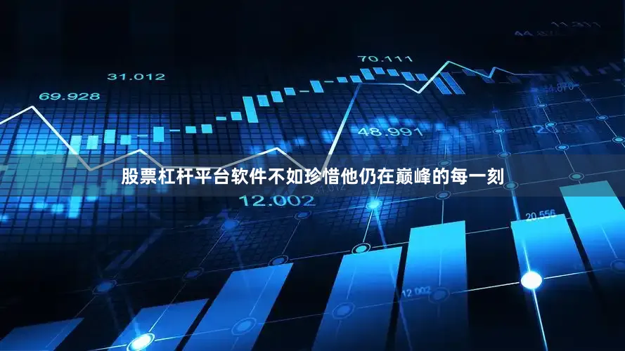 股票杠杆平台软件不如珍惜他仍在巅峰的每一刻