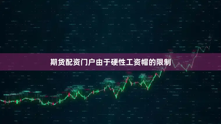 期货配资门户由于硬性工资帽的限制