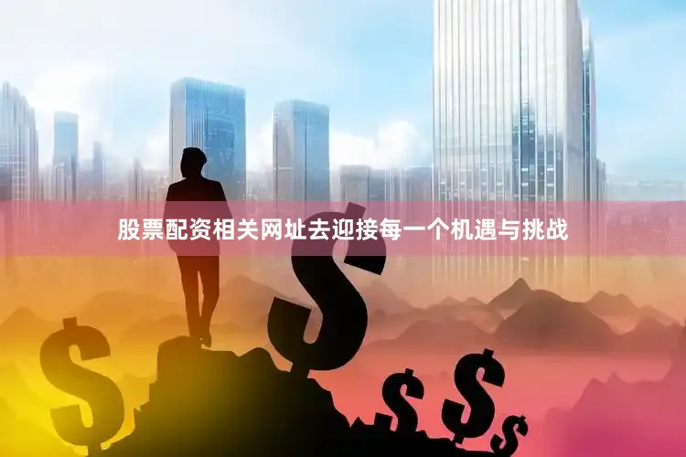 股票配资相关网址去迎接每一个机遇与挑战